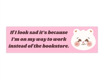 If I look sad it's because I'm on my way to work instead of the Bookstore Bumper Sticker (11x3 inches)