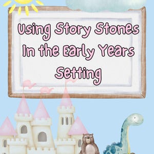 May include: A colourful watercolour illustration with the text "Using Story Stones In the Early Years Setting." The image includes a castle, sun, clouds, and cartoon characters like a bear, dinosaur, and a girl reading.