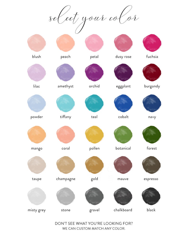 May include: A color chart with 20 different paint swatches, each with a name below it. The colors include blush, peach, petal, dusty rose, fuchsia, lilac, amethyst, orchid, eggplant, burgundy, powder, tiffany, teal, cobalt, navy, mango, coral, pollen, botanical, forest, taupe, champagne, gold, mauve, espresso, misty grey, stone, gravel, chalkboard, and black. The text at the bottom of the chart reads "DON'T SEE WHAT YOU'RE LOOKING FOR? WE CAN CUSTOM MATCH ANY COLOR."