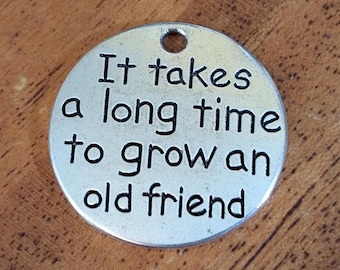 It takes a long time to grow an old friend Charm, 25mm, Friendship Charm, Inspirational Charm, Word Charm, Message Charm Silvertone #26-4