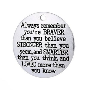 May include: Silver charm with an inspirational message: "Always remember you're BRAVER than you believe STRONGER than you seem, and SMARTER than you think, and LOVED more than you know."
