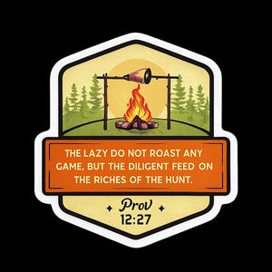 May include: A sticker with a camping scene featuring a campfire, roasting meat, and pine trees. The text reads "THE LAZY DO NOT ROAST ANY GAME, BUT THE DILIGENT FEED ON THE RICHES OF THE HUNT. Prov 12:27."