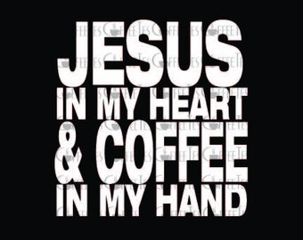 Jesus in My Heart, Coffee in My Hand | DOWNLOADABLE FILE ONLY png. pdf. svg. dxf. Use files for screen printing, vinyl and more