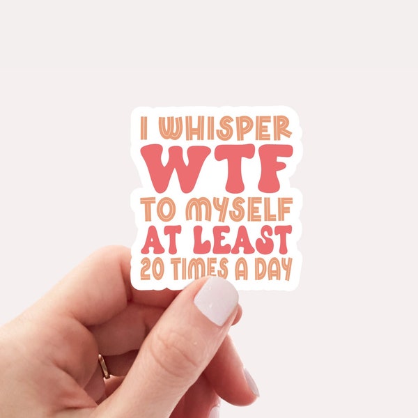 I whisper WTF to myself at least 20 times a day sticker,  Vinyl, Laptop Decals, Water bottle Sticker, Waterproof, Sarcastic Sticker, Funny
