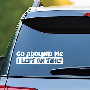Go around me I left on time, Funny Car Decal, Car Window Decal Sticker, Car Decals, Trendy Car Decal, Cute Decal, Car DecalsForWomen