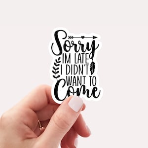 Sorry I&#39;m late I didn&#39;t want to come sticker, Vinyl, Laptop Sticker, Funny Sticker, Water Bottle Sticker, Laptop Sticker, Sarcastic Sticker