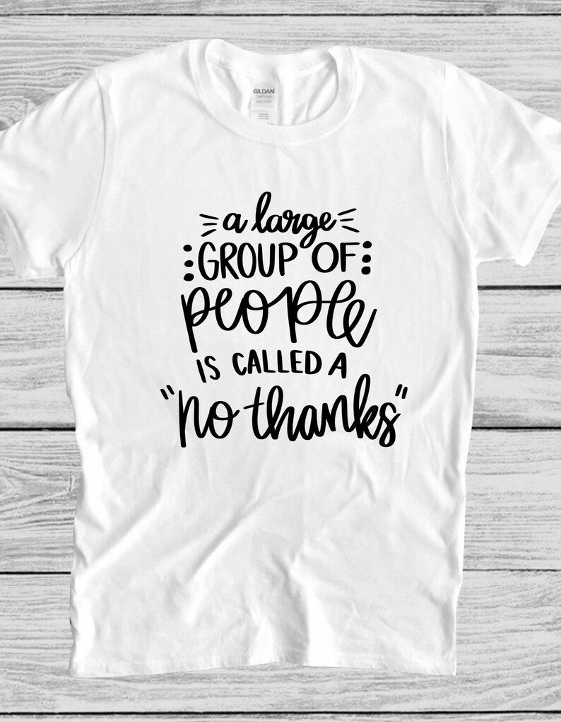 May include: White t-shirt with black text that reads "a large group of people is called a "no thanks""