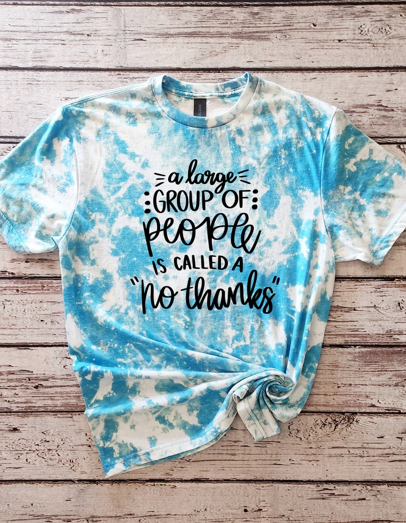 May include: A blue and white tie-dye t-shirt with the text "= a large = :GROUP OF: people is called a "no thanks" "