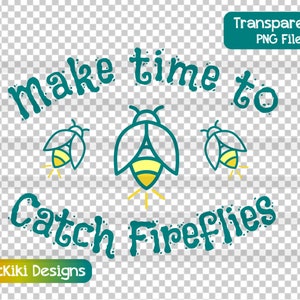 May include: Teal blue text on a transparent background reads "make time to catch fireflies". Three cartoon fireflies with yellow bodies and green wings are depicted.