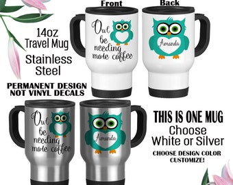 Travel Mug, Owl Travel Mug, Owl Be Needing Coffee, Cute Owl Gift, Custom Owl Mug, Owl Name Mug, Teacher Gift, Owl Lover Gift, Owl Name Mug