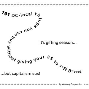 May include: A black and white graphic with the text "101 DC-local things you can buy without giving your $$ to J*ff B*zos...but capitalism sux!" and "it's gifting season..."  The text is arranged in a circle with the words "things you can buy" and "giving your $$ to J*ff B*zos" forming a semi-circle.