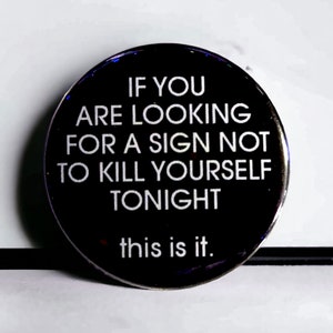 If You Are Looking For A Sign Not To Kill Yourself Tonight, This Is It ( 1.5" Pin )