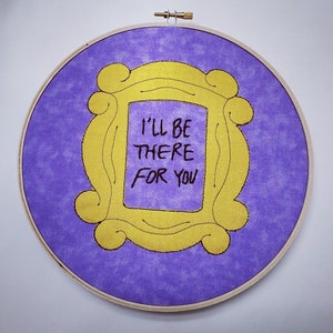 Friends Frame - I&#39;ll Be There For You - Friends Inspired Hoop Art - Hoop Art or Towel - Friends Embroidery Hoop Art Ross Rachel Phoebe Joey