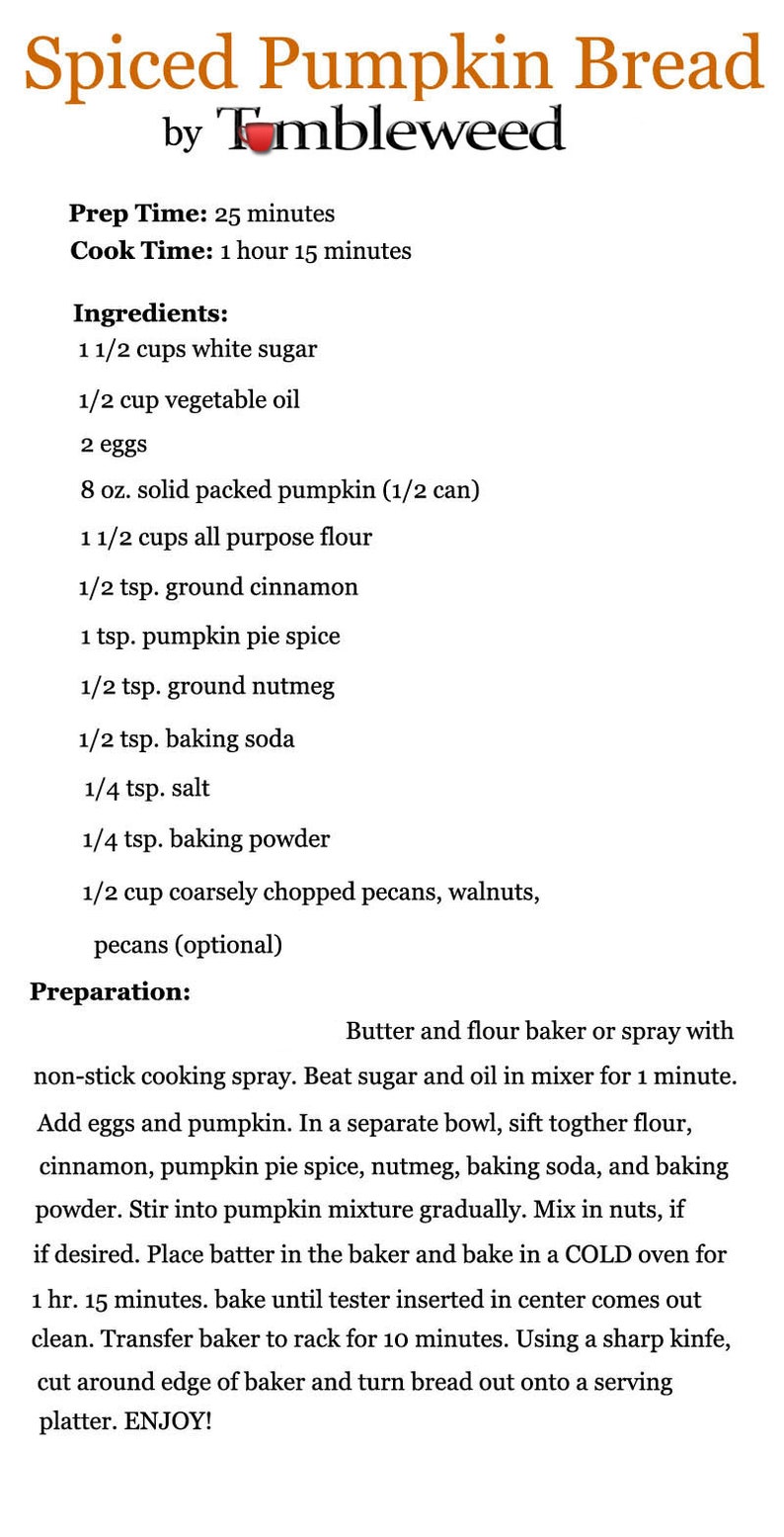 May include: A recipe for Spiced Pumpkin Bread by Tmbleweed. The recipe includes ingredients such as white sugar, vegetable oil, eggs, pumpkin, plain flour, cinnamon, pumpkin pie spice, nutmeg, baking soda, salt, and baking powder. The recipe also includes optional ingredients such as pecans, walnuts, and pecans. The recipe includes instructions for preparing the bread, including beating sugar and oil together, adding eggs and pumpkin, sifting together dry ingredients, and baking in a cold oven for 1 hour and 15 minutes.