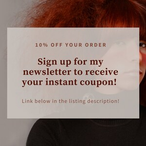 May include: A white rectangle with brown text that reads "10% OFF YOUR ORDER Sign up for my newsletter to receive your instant coupon! Link below in the listing description!"