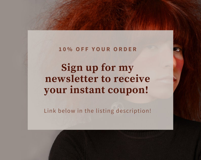 May include: A white rectangle with brown text that reads "10% OFF YOUR ORDER Sign up for my newsletter to receive your instant coupon! Link below in the listing description!"