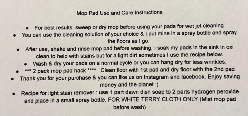 May include: A white sheet of paper with black text outlining instructions for using and caring for mop pads. The text includes tips for cleaning, washing, and drying the pads, as well as a recipe for a light stain remover. The text also mentions using the pads for wet jet cleaning and a 2 pack mop pad hack.