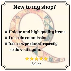 May include: A square sign with a decorative border featuring the text New to my shop? followed by three bullet points: Unique and high quality items, I also do commissions, and I add new products frequently so do visit again. A large letter Q with a patchwork pattern is in the background, and five yellow stars are displayed above the word Seller.