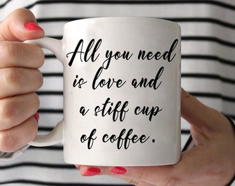 Coffee Mug - All you need is love and a stiff cup of coffee - Funny Coffee Mug - coffee lover Gift - Ceramic Mug - coffee addict mug