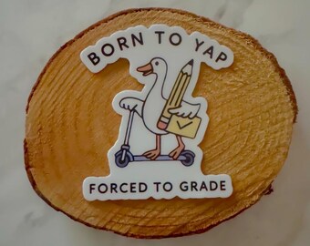 Born to Yap Forced to Grade Sticker | Goose Sticker 2.22 x 2.5