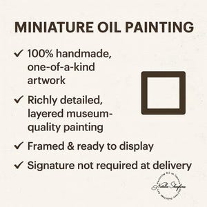 May include: A square graphic with dark brown text on a light background. The text reads: MINIATURE OIL PAINTING, 100% handmade, one-of-a-kind artwork, Richly detailed, layered museum-quality painting, Framed & ready to display, Signature not required at delivery.