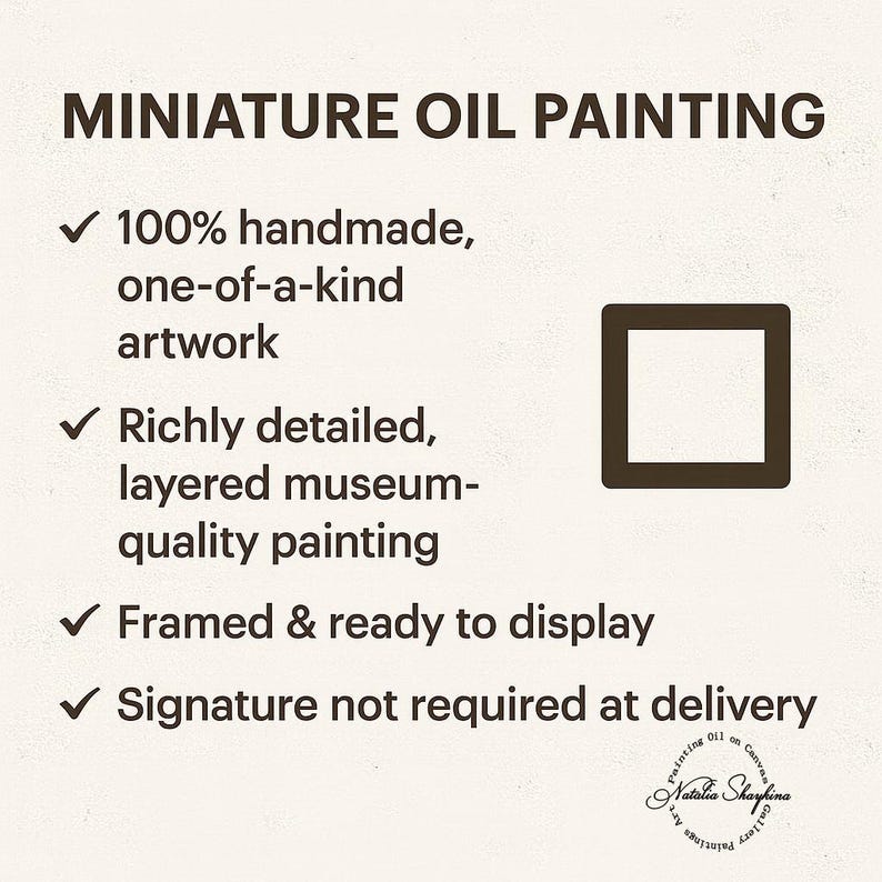 May include: A square graphic with dark brown text on a light background. The text reads: MINIATURE OIL PAINTING, 100% handmade, one-of-a-kind artwork, Richly detailed, layered museum-quality painting, Framed & ready to display, Signature not required at delivery.