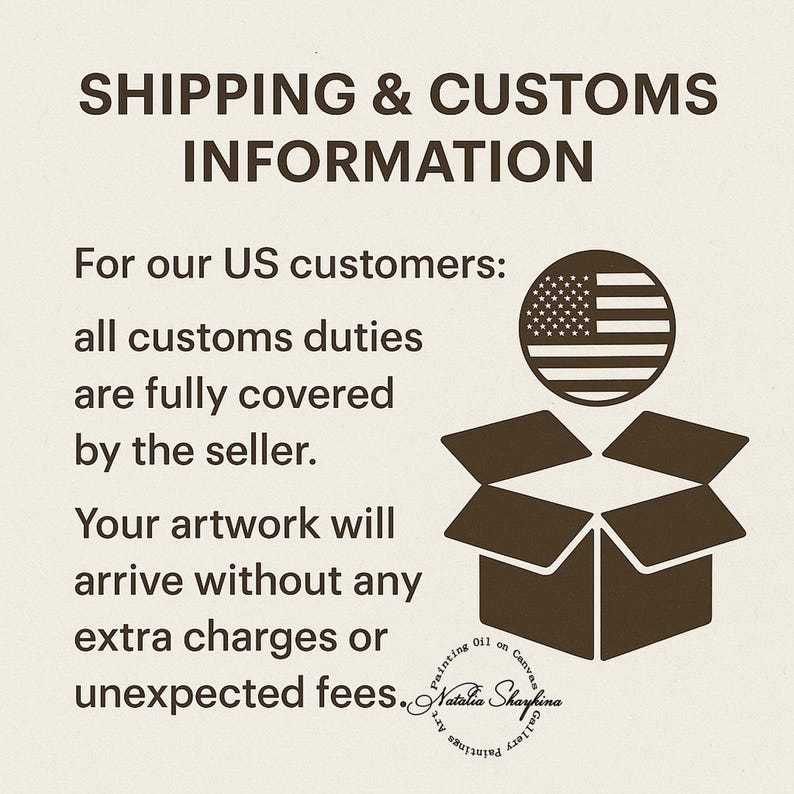 May include: A graphic featuring dark brown text on a light beige background. The text reads SHIPPING & CUSTOMS INFORMATION. Below, it states For our US customers: all customs duties are fully covered by the seller. An open brown box icon and a circular US flag icon are present, along with the text Natalia Shaykina Painting Oil on Canvas Gallery Paintings Art.