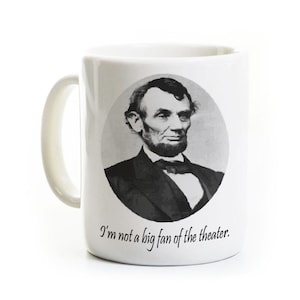 Abraham Lincoln Coffee Mug - Teacher - Funny History Mug - Not A Big Fan of the Theater - Birthday Gift Idea - humor sarcasm
