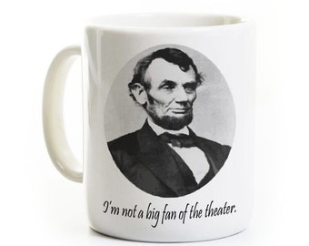 Abraham Lincoln Coffee Mug - Teacher - Funny History Mug - Not A Big Fan of the Theater - Birthday Gift Idea - humor sarcasm