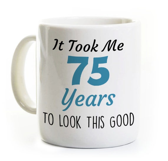75th Birthday Gift - Took 75 Years to Look This Good - 75th Birthday Coffee  Mug Humor Funny - 75 Years Old - Etsy