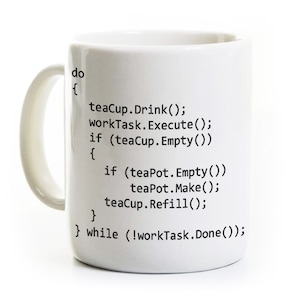 May include: White ceramic mug with black text that reads "do { teacup.Drink(); workTask.Execute(); if (teacup.Empty()) { if (teapot.Empty()) teaPot.Make(); teaCup.Refill(); } } while (!workTask.Done());"
