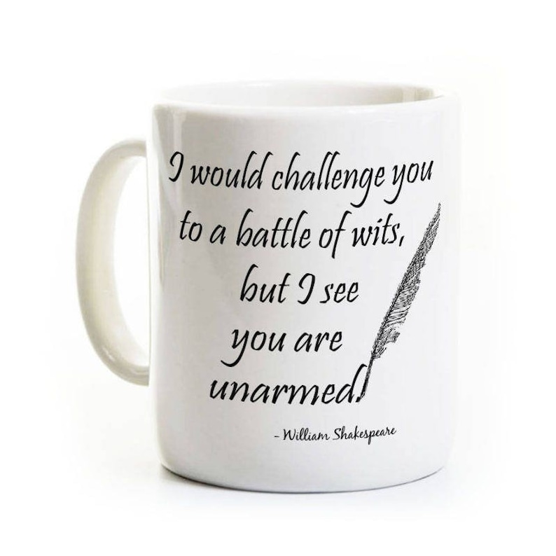 May include: White ceramic mug with a black quote that reads "I would challenge you to a battle of wits, but I see you are unarmed! - William Shakespeare".