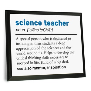 May include: A black framed print with a white background and blue text that reads "science teacher" and defines the term as "A special person who is dedicated to instilling in their students a deep appreciation of the sciences and the world around us. Helps to develop the critical thinking skills necessary to succeed in life. Kind of a big deal. see also mentor, inspiration"