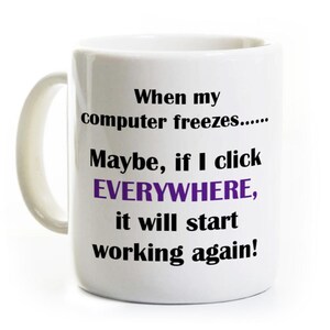 May include: White ceramic coffee mug with a black and purple design. The text on the mug reads "When my computer freezes...... Maybe, if I click EVERYWHERE, it will start working again!"