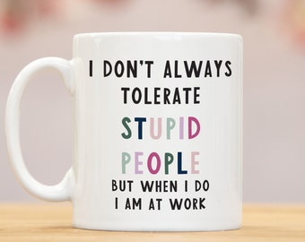 I don't always tolerate stupid people funny work mug | secret santa colleague birthday leaving Christmas gift