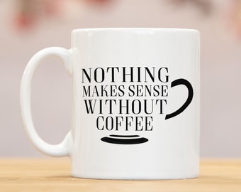 Nothing makes sense without coffee mug, coffee lover mug, coffee mug, coffee gifts, personalised coffee mug, personalised coffee gift, Mg028