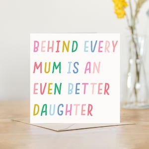 Behind every Mum is an even better daughter | funny mothers day card or birthday card | humorous and fun card from daughter