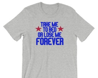 Take Me To Bed Or Lose Me Forever - Unisex T-Shirt