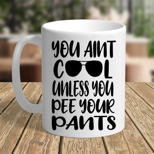 You Aint Cool Unless You Pee Your Pants - 11 oz Mug