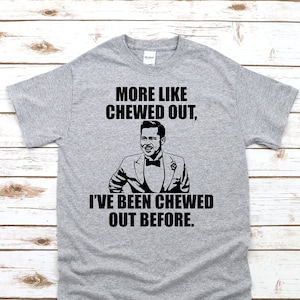 More Like Chewed Out, I&#39;ve Been Chewed Out Before -  Unisex T-Shirt