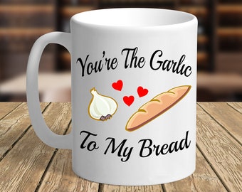 You're The Garlic To My Bread Mug, Garlic  Bread, Valentines Day Mug, Girlfriend Mug, Boyfriend Mug, Wife Mug, Food Mug, Funny Mug, Gift Mug