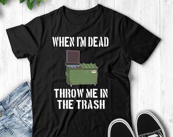 When I'm Dead Throw Me In The Trash - Unisex T-Shirt