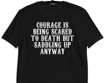 Courage Is Being Scared To Death But Saddling Up Anyways - Unisex T-Shirt