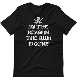 I&#39;m The Reason The Rum Is Gone - Unisex T-Shirt