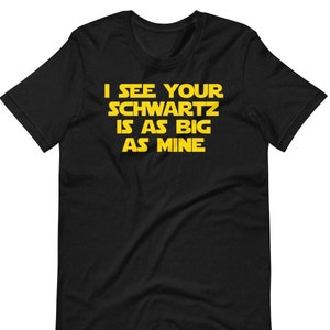 I See Your Schwartz Is As Big As Mine - Unisex T-Shirt
