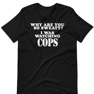 なんでそんなに汗かいてるの？ COPS を見てたのに - ユニセックス Tシャツ