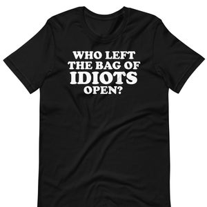 Qui a laissé le sac des idiots ouvert? T-shirt unisexe