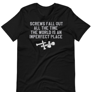 Screws Fall Out All The Time The World Is An Imperfect Place - Unisex T-Shirt
