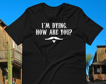 I'm Dying How Are You? Doc Holliday Quote - Unisex T-Shirt