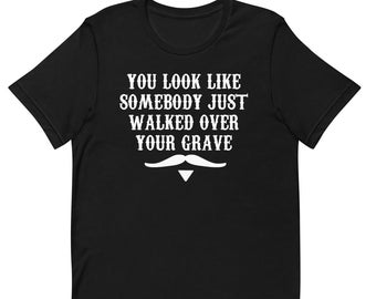 You Look LIke Somebody Just Walked Over Your Grave - Doc Holliday Quote - Unisex T-Shirt